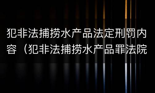 犯非法捕捞水产品法定刑罚内容（犯非法捕捞水产品罪法院判刑）