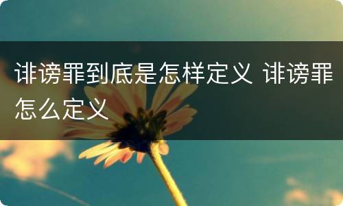 诽谤罪到底是怎样定义 诽谤罪怎么定义