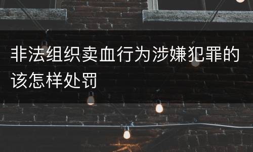 非法组织卖血行为涉嫌犯罪的该怎样处罚