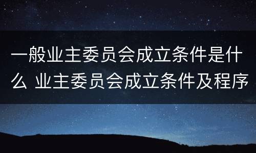 一般业主委员会成立条件是什么 业主委员会成立条件及程序的法律规定