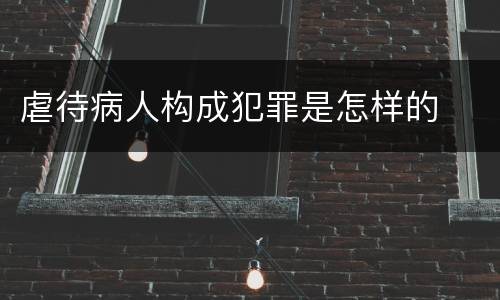 虐待病人构成犯罪是怎样的
