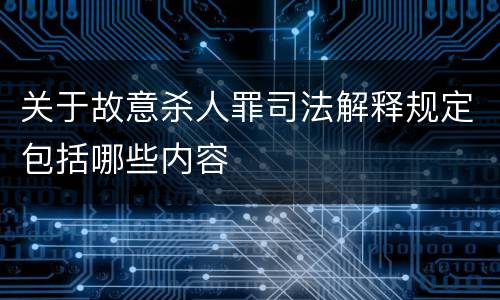 关于故意杀人罪司法解释规定包括哪些内容
