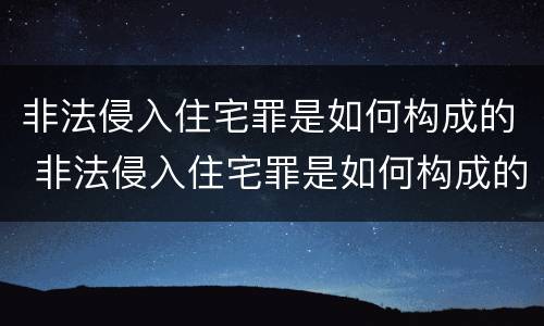 非法侵入住宅罪是如何构成的 非法侵入住宅罪是如何构成的呢
