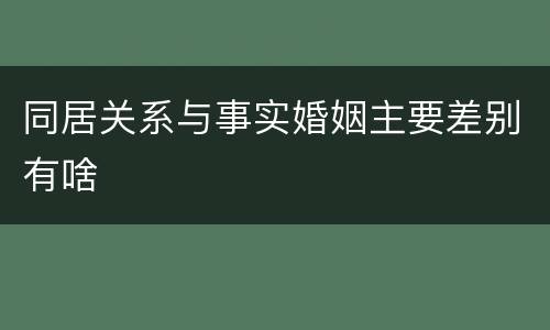 同居关系与事实婚姻主要差别有啥