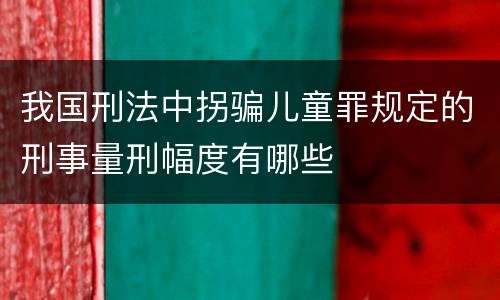 我国刑法中拐骗儿童罪规定的刑事量刑幅度有哪些