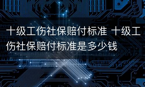 十级工伤社保赔付标准 十级工伤社保赔付标准是多少钱