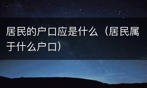 居民的户口应是什么（居民属于什么户口）