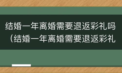 结婚一年离婚需要退返彩礼吗（结婚一年离婚需要退返彩礼吗）