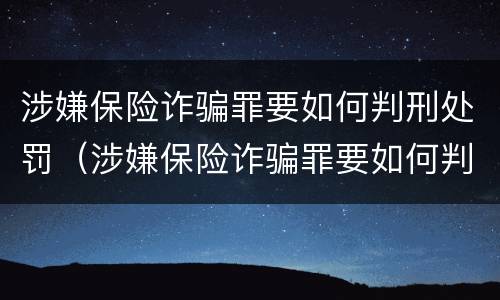 涉嫌保险诈骗罪要如何判刑处罚（涉嫌保险诈骗罪要如何判刑处罚呢）