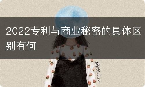 2022专利与商业秘密的具体区别有何
