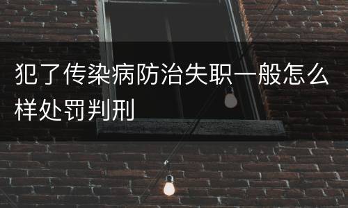 犯了传染病防治失职一般怎么样处罚判刑