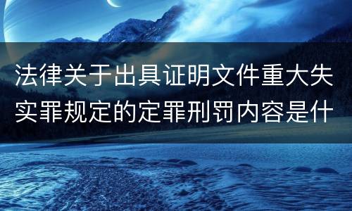 法律关于出具证明文件重大失实罪规定的定罪刑罚内容是什么