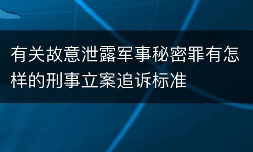 有关故意泄露军事秘密罪有怎样的刑事立案追诉标准