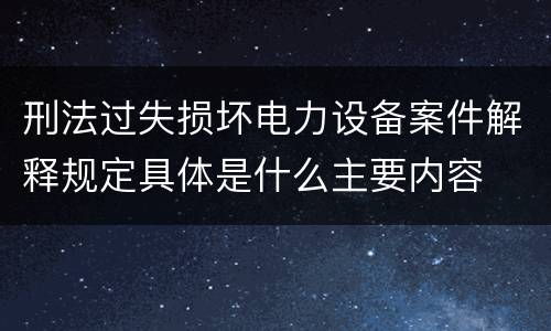 刑法过失损坏电力设备案件解释规定具体是什么主要内容