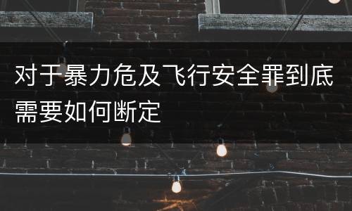 对于暴力危及飞行安全罪到底需要如何断定