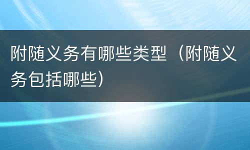 附随义务有哪些类型（附随义务包括哪些）