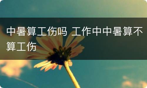 中暑算工伤吗 工作中中暑算不算工伤