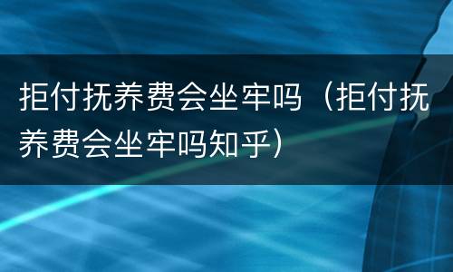 拒付抚养费会坐牢吗（拒付抚养费会坐牢吗知乎）