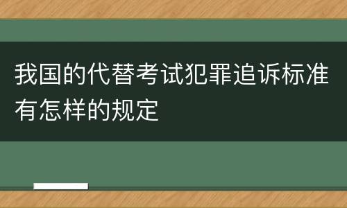 我国的代替考试犯罪追诉标准有怎样的规定