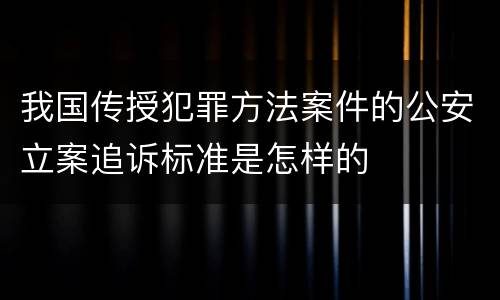 我国传授犯罪方法案件的公安立案追诉标准是怎样的