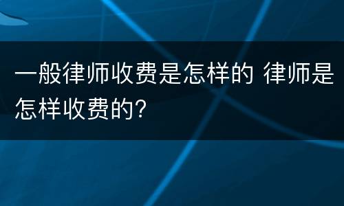 一般律师收费是怎样的 律师是怎样收费的?