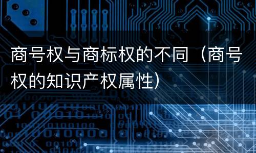 商号权与商标权的不同（商号权的知识产权属性）
