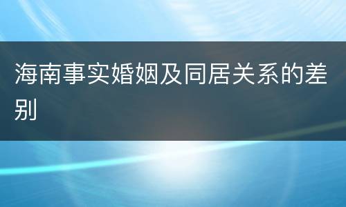 海南事实婚姻及同居关系的差别