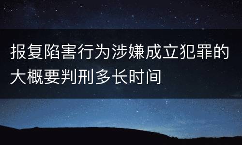 报复陷害行为涉嫌成立犯罪的大概要判刑多长时间