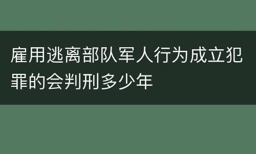 雇用逃离部队军人行为成立犯罪的会判刑多少年