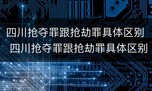 四川抢夺罪跟抢劫罪具体区别 四川抢夺罪跟抢劫罪具体区别在哪