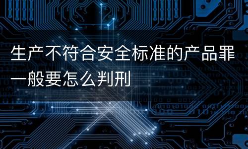 生产不符合安全标准的产品罪一般要怎么判刑