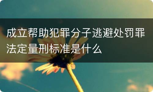 成立帮助犯罪分子逃避处罚罪法定量刑标准是什么