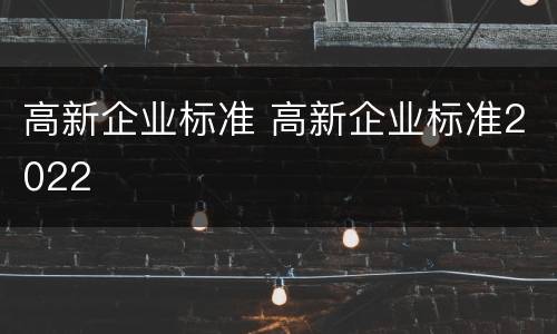 高新企业标准 高新企业标准2022