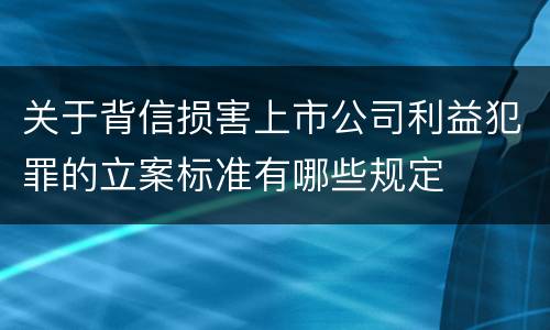 关于背信损害上市公司利益犯罪的立案标准有哪些规定