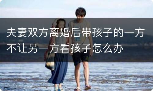 夫妻双方离婚后带孩子的一方不让另一方看孩子怎么办