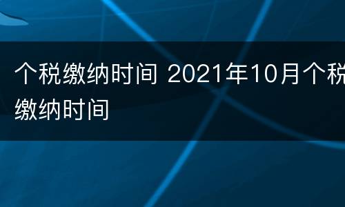 个税缴纳时间 2021年10月个税缴纳时间
