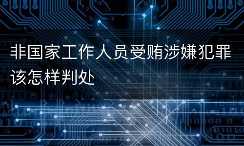 非国家工作人员受贿涉嫌犯罪该怎样判处