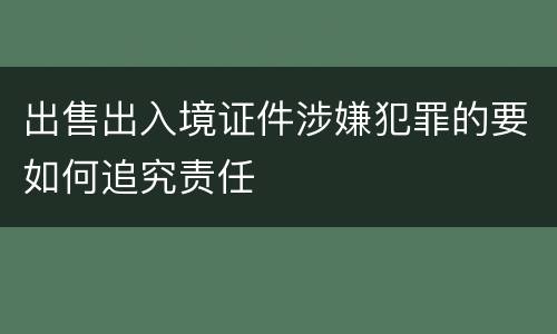 出售出入境证件涉嫌犯罪的要如何追究责任