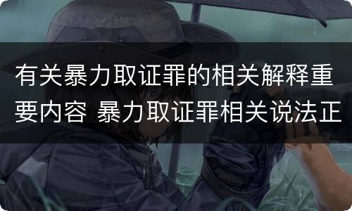 有关暴力取证罪的相关解释重要内容 暴力取证罪相关说法正确的是