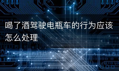 喝了酒驾驶电瓶车的行为应该怎么处理