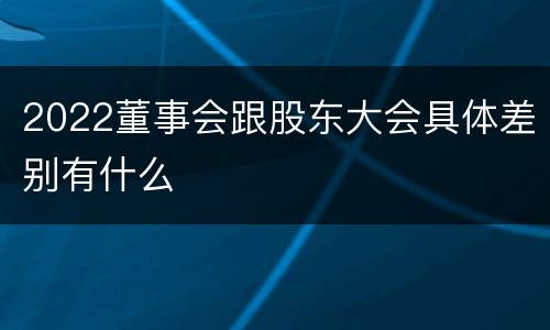 2022董事会跟股东大会具体差别有什么