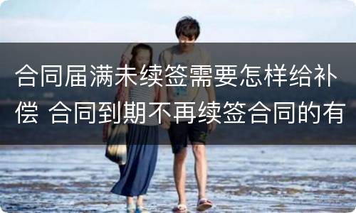 合同届满未续签需要怎样给补偿 合同到期不再续签合同的有没有补偿款