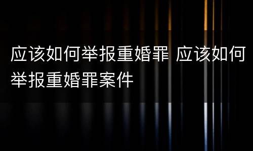 应该如何举报重婚罪 应该如何举报重婚罪案件