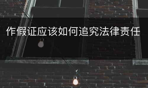 作假证应该如何追究法律责任