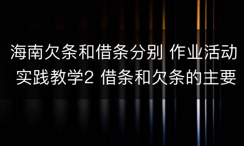 海南欠条和借条分别 作业活动 实践教学2 借条和欠条的主要区别是什么?