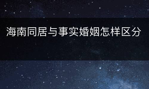 海南同居与事实婚姻怎样区分