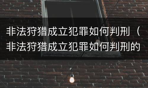 非法狩猎成立犯罪如何判刑（非法狩猎成立犯罪如何判刑的）