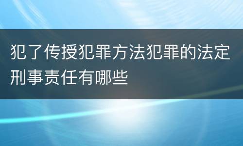 犯了传授犯罪方法犯罪的法定刑事责任有哪些