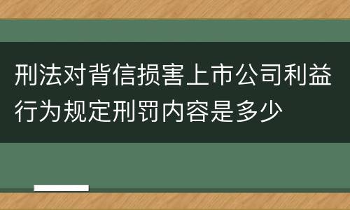 刑法对背信损害上市公司利益行为规定刑罚内容是多少