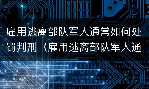 雇用逃离部队军人通常如何处罚判刑（雇用逃离部队军人通常如何处罚判刑的）